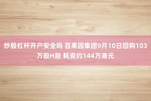 炒股杠杆开户安全吗 百果园集团9月10日回购103万股H股 耗资约144万港元