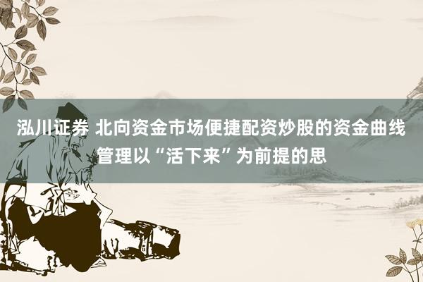 泓川证券 北向资金市场便捷配资炒股的资金曲线管理以“活下来”为前提的思