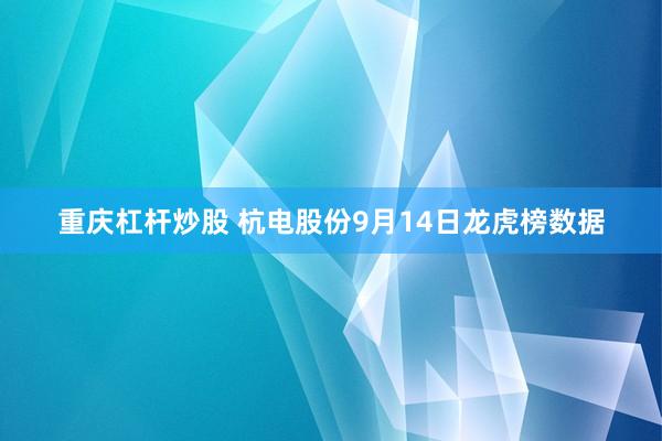 重庆杠杆炒股 杭电股份9月14日龙虎榜数据