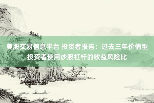 美股交易信息平台 投资者报告：过去三年价值型投资者使用炒股杠杆的收益风险比