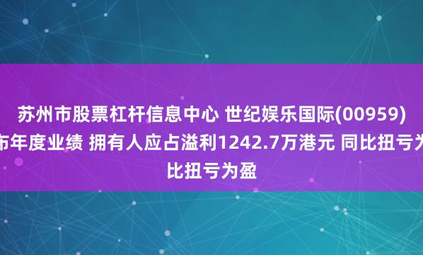 苏州市股票杠杆信息中心 世纪娱乐国际(00959)发布年度业绩 拥有人应占溢利1242.7万港元 同比扭亏为盈