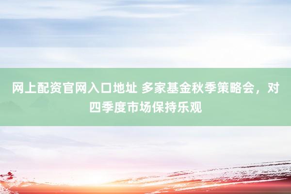 网上配资官网入口地址 多家基金秋季策略会，对四季度市场保持乐观
