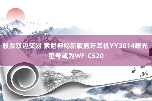 股票双边交易 索尼神秘新款蓝牙耳机YY3014曝光 型号或为WF-C520