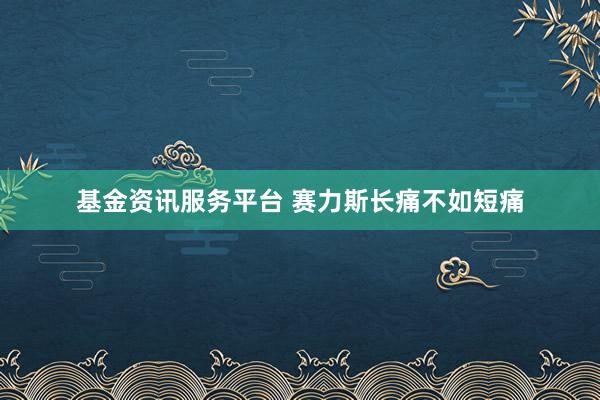 基金资讯服务平台 赛力斯长痛不如短痛