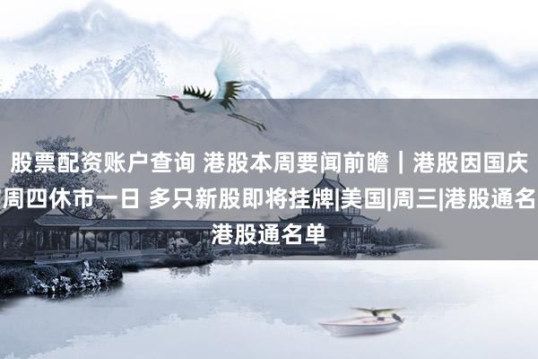 股票配资账户查询 港股本周要闻前瞻｜港股因国庆节周四休市一日 多只新股即将挂牌|美国|周三|港股通名单