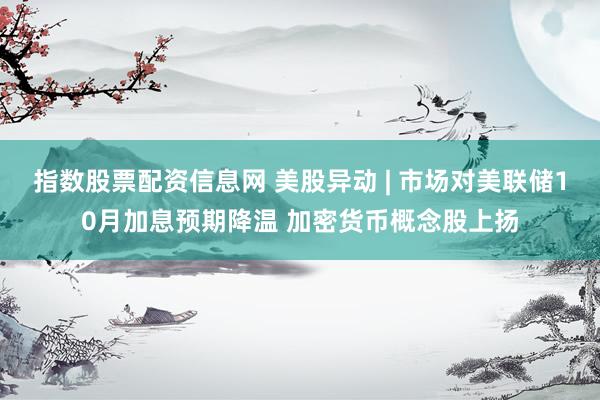指数股票配资信息网 美股异动 | 市场对美联储10月加息预期降温 加密货币概念股上扬