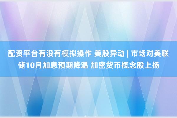 配资平台有没有模拟操作 美股异动 | 市场对美联储10月加息预期降温 加密货币概念股上扬