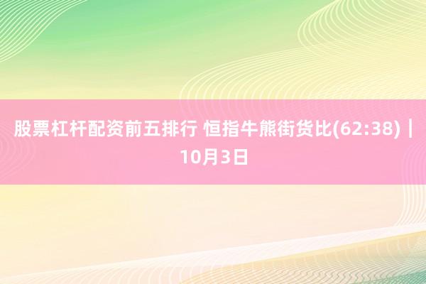 股票杠杆配资前五排行 恒指牛熊街货比(62:38)︱10月3日