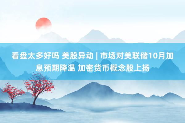 看盘太多好吗 美股异动 | 市场对美联储10月加息预期降温 加密货币概念股上扬