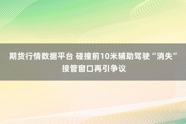 期货行情数据平台 碰撞前10米辅助驾驶“消失” 接管窗口再引争议