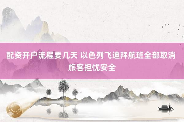 配资开户流程要几天 以色列飞迪拜航班全部取消 旅客担忧安全