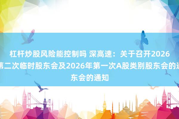 杠杆炒股风险能控制吗 深高速：关于召开2026年第二次临时股东会及2026年第一次A股类别股东会的通知