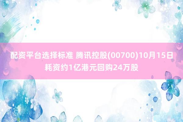 配资平台选择标准 腾讯控股(00700)10月15日耗资约1亿港元回购24万股