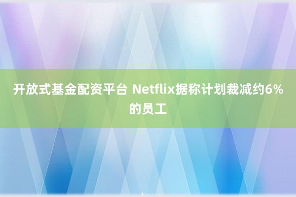 开放式基金配资平台 Netflix据称计划裁减约6%的员工