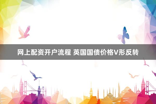 网上配资开户流程 英国国债价格V形反转