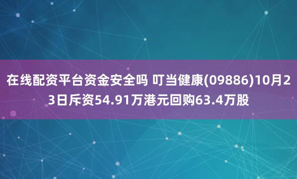 在线配资平台资金安全吗 叮当健康(09886)10月23日斥资54.91万港元回购63.4万股