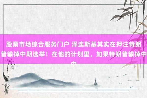 股票市场综合服务门户 泽连斯基其实在押注特朗普输掉中期选举！在他的计划里，如果特朗普输掉中