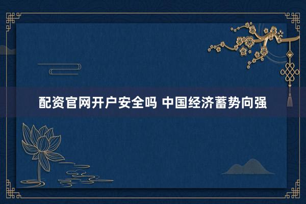 配资官网开户安全吗 中国经济蓄势向强