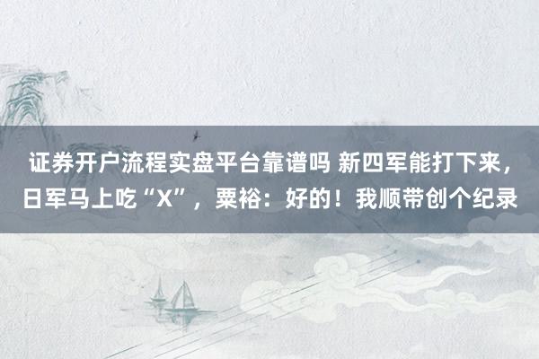 证券开户流程实盘平台靠谱吗 新四军能打下来，日军马上吃“X”，粟裕：好的！我顺带创个纪录