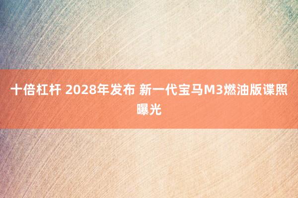 十倍杠杆 2028年发布 新一代宝马M3燃油版谍照曝光
