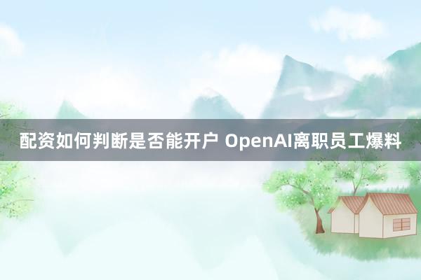 配资如何判断是否能开户 OpenAI离职员工爆料
